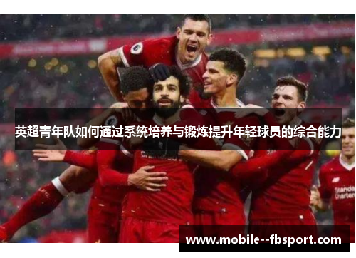 英超青年队如何通过系统培养与锻炼提升年轻球员的综合能力 英超青年队如何通过系统培养与锻炼提升年轻球员的综合能力