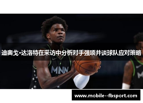 迪奥戈·达洛特在采访中分析对手强项并谈球队应对策略 迪奥戈·达洛特在采访中分析对手强项并谈球队应对策略