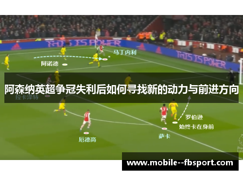 阿森纳英超争冠失利后如何寻找新的动力与前进方向