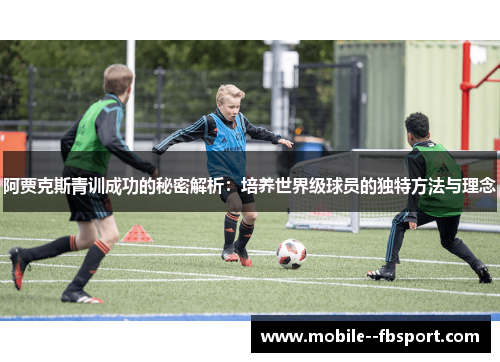阿贾克斯青训成功的秘密解析：培养世界级球员的独特方法与理念