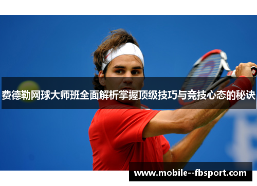 费德勒网球大师班全面解析掌握顶级技巧与竞技心态的秘诀
