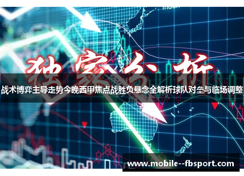战术博弈主导走势今晚西甲焦点战胜负悬念全解析球队对垒与临场调整