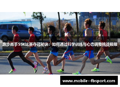 跑步高手55K比赛夺冠秘诀：如何通过科学训练与心态调整挑战极限