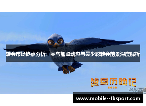 转会市场热点分析:塞鸟加盟动态与吴少聪转会前景深度解析 转会市场热点分析:塞鸟加盟动态与吴少聪转会前景深度解析
