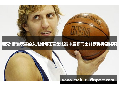 迪克·诺维茨基的女儿如何在音乐比赛中脱颖而出并获得特别奖项