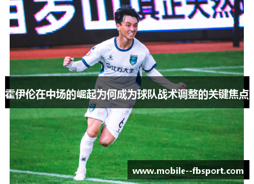 霍伊伦在中场的崛起为何成为球队战术调整的关键焦点 霍伊伦在中场的崛起为何成为球队战术调整的关键焦点