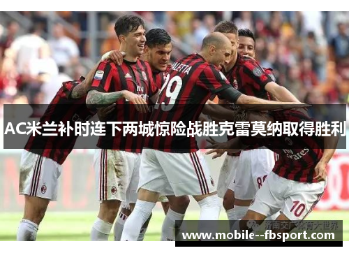 AC米兰补时连下两城惊险战胜克雷莫纳取得胜利 AC米兰补时连下两城惊险战胜克雷莫纳取得胜利