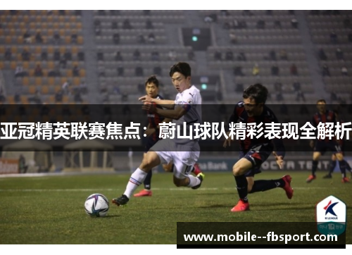 亚冠精英联赛焦点:蔚山球队精彩表现全解析 亚冠精英联赛焦点:蔚山球队精彩表现全解析