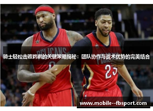 骑士轻松击败鹈鹕的关键策略揭秘：团队协作与战术优势的完美结合