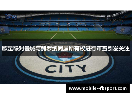 欧足联对曼城与赫罗纳同属所有权进行审查引发关注 欧足联对曼城与赫罗纳同属所有权进行审查引发关注