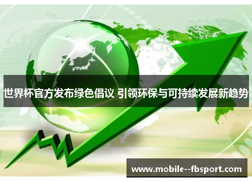 世界杯官方发布绿色倡议 引领环保与可持续发展新趋势 世界杯官方发布绿色倡议 引领环保与可持续发展新趋势